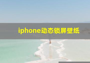 iphone动态锁屏壁纸