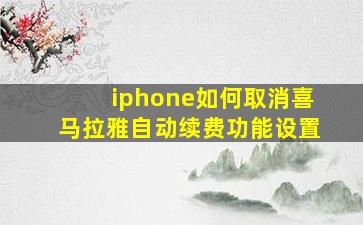 iphone如何取消喜马拉雅自动续费功能设置