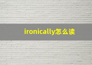 ironically怎么读