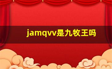 jamqvv是九牧王吗