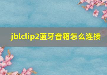 jblclip2蓝牙音箱怎么连接