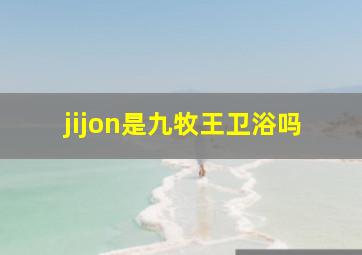 jijon是九牧王卫浴吗