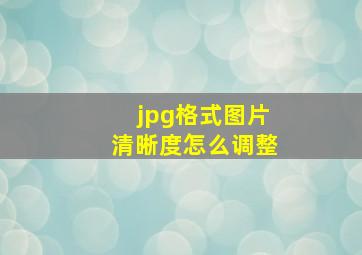 jpg格式图片清晰度怎么调整