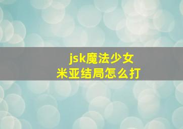 jsk魔法少女米亚结局怎么打