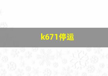 k671停运