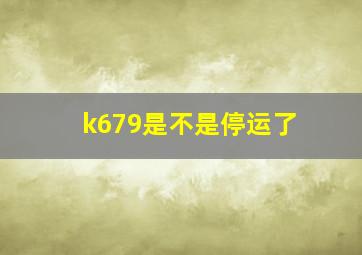 k679是不是停运了