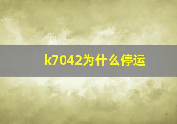 k7042为什么停运