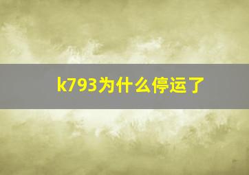 k793为什么停运了