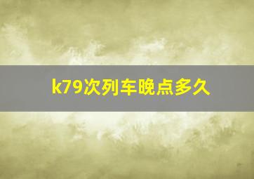 k79次列车晚点多久