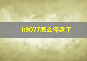 k9077怎么停运了