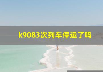 k9083次列车停运了吗