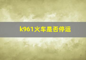 k961火车是否停运