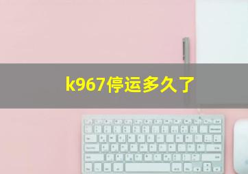 k967停运多久了