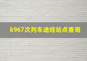 k967次列车途经站点查询