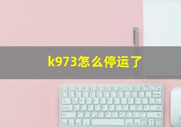 k973怎么停运了