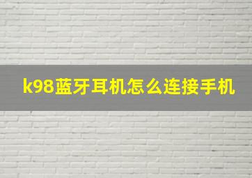 k98蓝牙耳机怎么连接手机