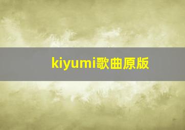 kiyumi歌曲原版