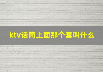 ktv话筒上面那个套叫什么