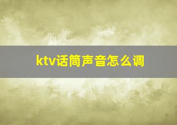 ktv话筒声音怎么调