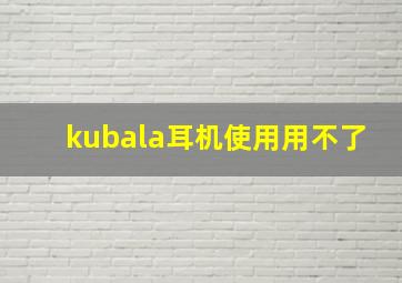 kubala耳机使用用不了