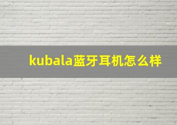 kubala蓝牙耳机怎么样