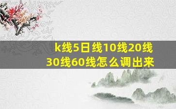 k线5日线10线20线30线60线怎么调出来