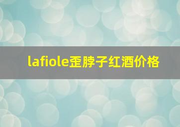 lafiole歪脖子红酒价格