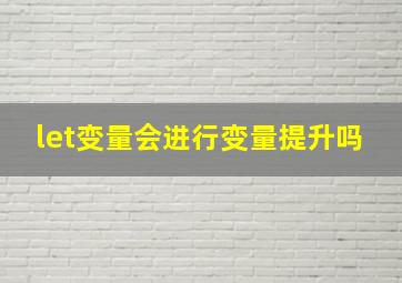 let变量会进行变量提升吗