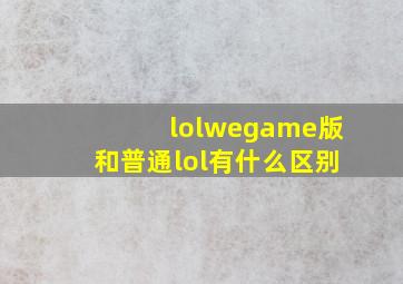 lolwegame版和普通lol有什么区别