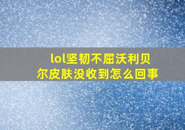 lol坚韧不屈沃利贝尔皮肤没收到怎么回事