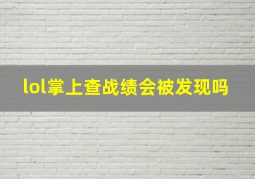 lol掌上查战绩会被发现吗