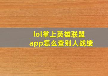 lol掌上英雄联盟app怎么查别人战绩