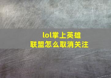 lol掌上英雄联盟怎么取消关注