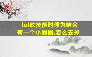 lol放技能时候为啥会有一个小圈圈,怎么去掉