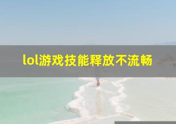 lol游戏技能释放不流畅