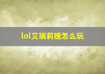 lol艾瑞莉娅怎么玩