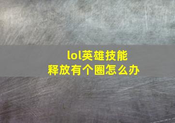 lol英雄技能释放有个圈怎么办