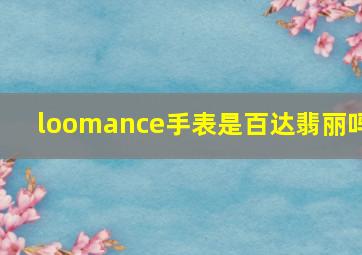 loomance手表是百达翡丽吗