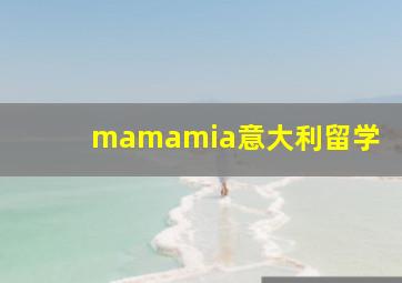 mamamia意大利留学