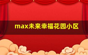 max未来幸福花园小区