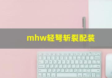 mhw轻弩斩裂配装