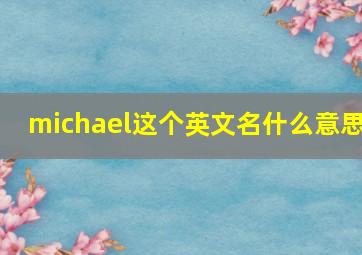 michael这个英文名什么意思