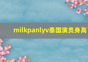 milkpanlyv泰国演员身高