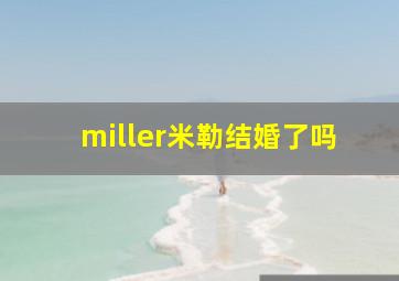 miller米勒结婚了吗