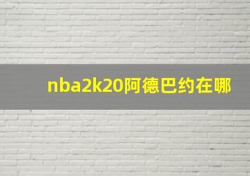 nba2k20阿德巴约在哪