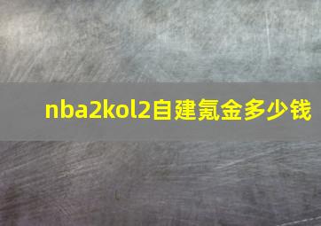 nba2kol2自建氪金多少钱