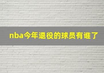 nba今年退役的球员有谁了