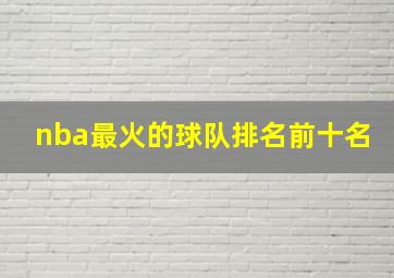 nba最火的球队排名前十名