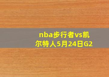 nba步行者vs凯尔特人5月24日G2