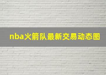 nba火箭队最新交易动态图